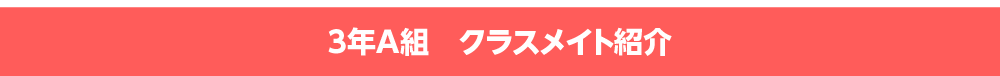 2年A組　クラスメイト紹介